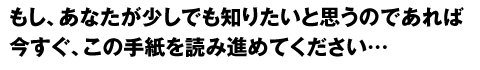 もし、あなたが少しでも知りたいと思うのであれば、今すぐ読み進めてください。